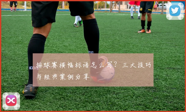 排球赛横幅标语怎么写？三大技巧与经典案例分享