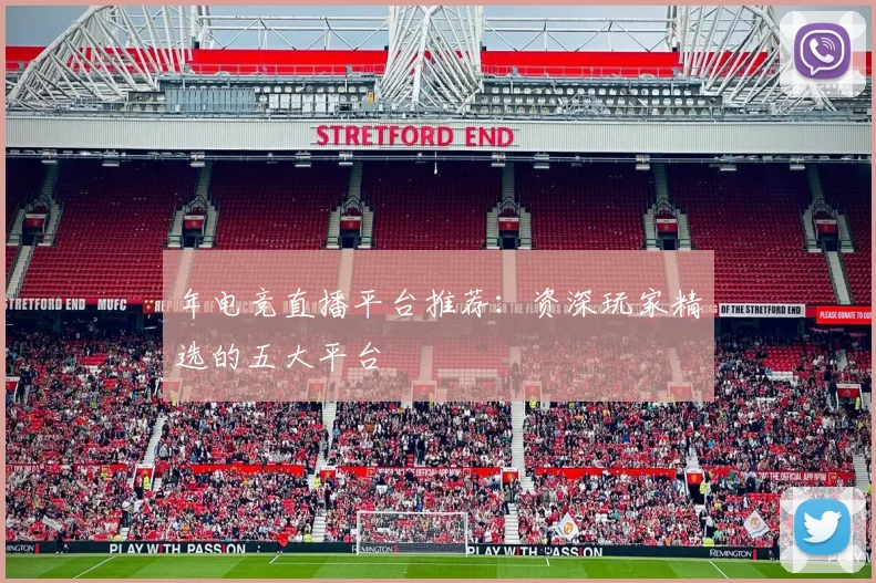 年电竞直播平台推荐：资深玩家精选的五大平台