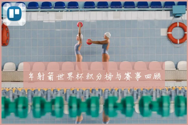 年射箭世界杯积分榜与赛事回顾